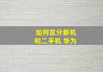 如何区分新机和二手机 华为